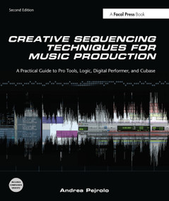 Creative Sequencing Techniques for Music Production (A Practical Guide to Pro Tools, Logic, Digital Performer, and Cubase) by Andrea Pejrolo, 9780240522166