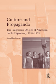 Culture and Propaganda (The Progressive Origins of American Public Diplomacy, 1936-1953) - 9780367598297 by Sarah Ellen Graham, 9780367598297