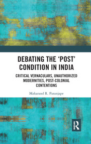 Debating the 'Post' Condition in India (Critical Vernaculars, Unauthorized Modernities, Post-Colonial Contentions) - 9780367345457 by Makarand R. Paranjape, 9780367345457