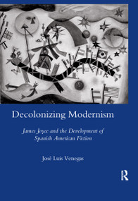 Decolonizing Modernism (James Joyce and the Development of Spanish American Fiction) - 9780367602468 by Jose Luis Venegas, 9780367602468