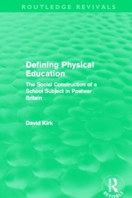 Defining Physical Education (Routledge Revivals) (The Social Construction of a School Subject in Postwar Britain) by David Kirk, 9780415508100