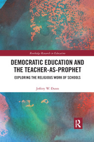 Democratic Education and the Teacher-As-Prophet (Exploring the Religious Work of Schools) - 9780367589080 by Jeffery Dunn, 9780367589080