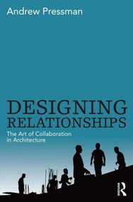 Designing Relationships: The Art of Collaboration in Architecture by Andrew Pressman, 9780415506281