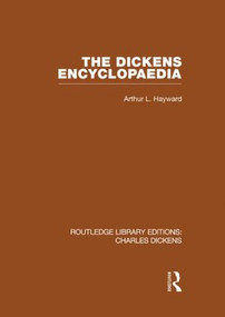 The Dickens Encyclopaedia (RLE Dickens) (Routledge Library Editions: Charles Dickens Volume 8) by Arthur L. Hayward, 9780415612043