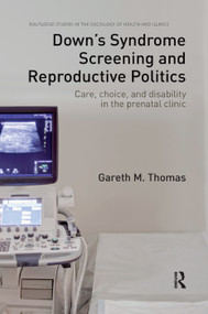 Down's Syndrome Screening and Reproductive Politics (Care, Choice, and Disability in the Prenatal Clinic) by Gareth M. Thomas, 9780367224127