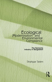 Ecological Modernisation and Environmental Compliance (The Garments Industry in Bangladesh) - 9780415864886 by Shahpar Selim, 9780415864886