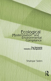Ecological Modernisation and Environmental Compliance (The Garments Industry in Bangladesh) - 9780415864886 by Shahpar Selim, 9780415864886