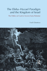 The Elisha-Hazael Paradigm and the Kingdom of Israel (The Politics of God in Ancient Syria-Palestine) - 9780367872267 by Hadi Ghantous, 9780367872267