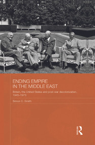 Ending Empire in the Middle East (Britain, the United States and Post-war Decolonization, 1945-1973) by Simon C. Smith, 9780415728409