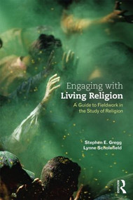 Engaging with Living Religion (A Guide to Fieldwork in the Study of Religion) by Stephen E. Gregg, Lynne Scholefield, 9780415534482