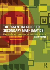 The Essential Guide to Secondary Mathematics (Successful and enjoyable teaching and learning) by Colin Foster, 9780415527712