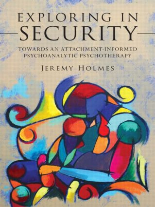 Exploring in Security (Towards an Attachment-Informed Psychoanalytic Psychotherapy) by Jeremy Holmes, 9780415554152