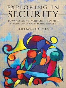 Exploring in Security (Towards an Attachment-Informed Psychoanalytic Psychotherapy) by Jeremy Holmes, 9780415554152