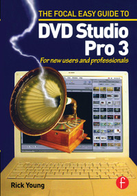 Focal Easy Guide to DVD Studio Pro 3 (For new users and professionals) by Rick Young, 9780240519340