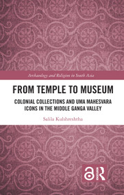 From Temple to Museum (Colonial Collections and Umā Maheśvara Icons in the Middle Ganga Valley) - 9780367345426 by Salila Kulshreshtha, 9780367345426