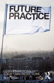 Future Practice (Conversations from the Edge of Architecture) by Rory Hyde, 9780415533546