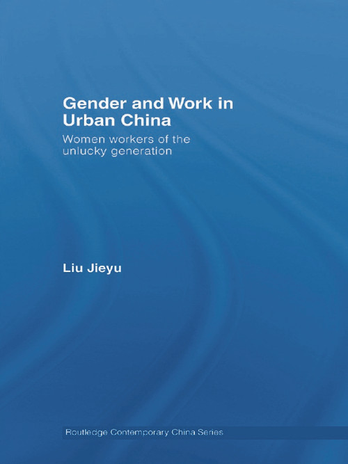 Gender and Work in Urban China (Women Workers of the Unlucky Generation) - 9780415689922 by Jieyu Liu, 9780415689922