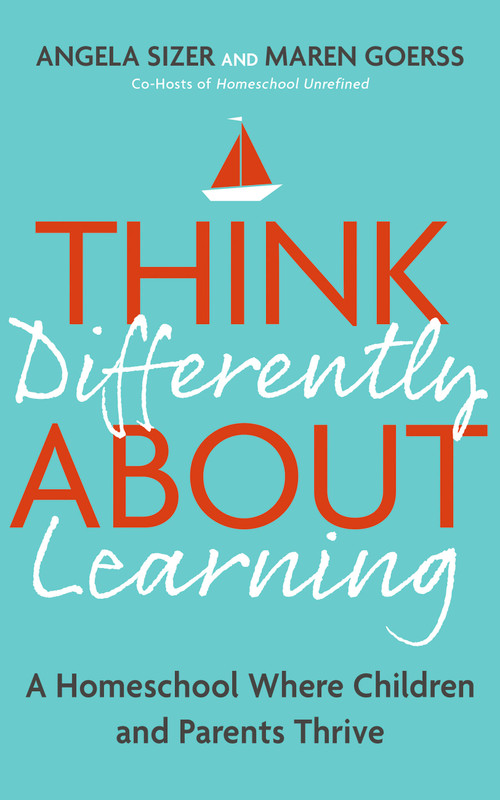 Think Differently About Learning (A Homeschool Where Children and Parents Thrive) by Angela Sizer, Maren Goerss, 9781399809269