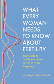What Every Woman Needs to Know About Fertility (Your Guide to Fertility Awareness to Plan or Avoid Pregnancy) by Jane Knight, Toni Belfield, 9781399814591