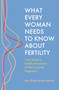 What Every Woman Needs to Know About Fertility (Your Guide to Fertility Awareness to Plan or Avoid Pregnancy) by Jane Knight, Toni Belfield, 9781399814591