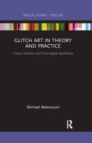 Glitch Art in Theory and Practice (Critical Failures and Post-Digital Aesthetics) - 9780367884246 by Michael Betancourt, 9780367884246