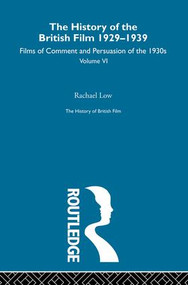 The History of British Film (Volume 6) (The History of the British Film 1929 - 1939: Films of Comment and Persuasion of the 1930's) by Rachael Low, 9780415604895