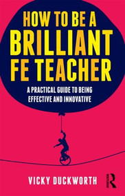 How to be a Brilliant FE Teacher (A practical guide to being effective and innovative) - 9780415519021 by Vicky Duckworth, 9780415519021