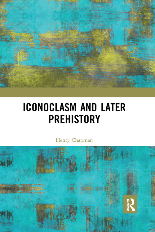 Iconoclasm and Later Prehistory - 9780367592714 by Henry Chapman, 9780367592714