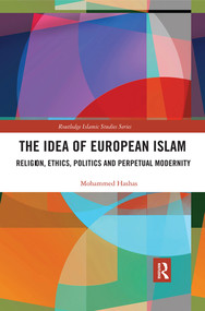 The Idea of European Islam (Religion, Ethics, Politics and Perpetual Modernity) - 9780367509743 by Mohammed Hashas, 9780367509743