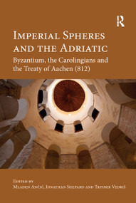 Imperial Spheres and the Adriatic (Byzantium, the Carolingians and the Treaty of Aachen (812)) - 9780367594435 by Mladen Ančić, Jonathan Shepard, Trpimir Vedriš, 9780367594435