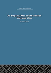 An Imperial War and the British Working Class (Working-Class Attitudes and Reactions to the Boer War, 1899-1902) by Richard Price, 9780415848312