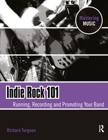 Indie Rock 101 (Running, Recording, Promoting your Band) by Richard Turgeon, 9780240811963