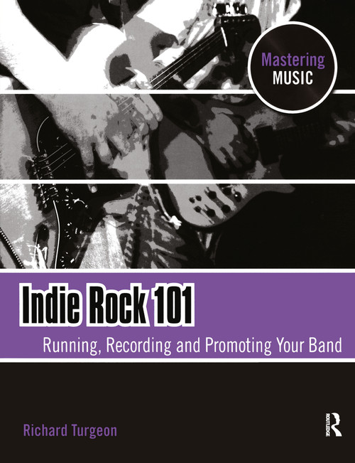 Indie Rock 101 (Running, Recording, Promoting your Band) by Richard Turgeon, 9780240811963