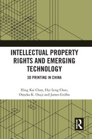 Intellectual Property Rights and Emerging Technology (3D Printing in China) - 9780367587529 by Hing Kai Chan, Hui Leng Choo, Onyeka Osuji, James Griffin, 9780367587529