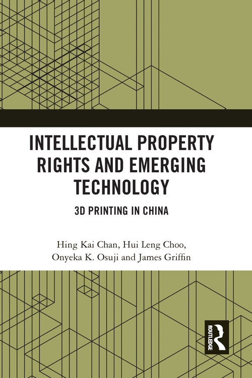 Intellectual Property Rights and Emerging Technology (3D Printing in China) - 9780367587529 by Hing Kai Chan, Hui Leng Choo, Onyeka Osuji, James Griffin, 9780367587529