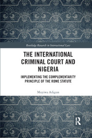 The International Criminal Court and Nigeria (Implementing the Complementarity Principle of the Rome Statute) - 9780367890803 by Muyiwa Adigun, 9780367890803