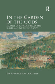 In the Garden of the Gods (Models of Kingship from the Sumerians to the Seleucids) - 9780367879433 by Eva Anagnostou-Laoutides, 9780367879433