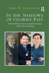 In The Shadows of Glories Past (Jihad for Modern Science in Muslim Societies, 1850 to The Arab Spring) by John W. Livingston, 9780367592851