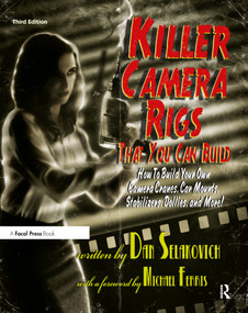 Killer Camera Rigs That You Can Build (How to Build Your Own Camera Cranes, Car Mounts, Stabilizers, Dollies, and More!) by Dan Selakovich, 9780240813370