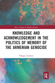 Knowledge and Acknowledgement in the Politics of Memory of the Armenian Genocide - 9780367584580 by Vahagn Avedian, 9780367584580