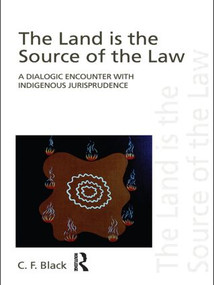 The Land is the Source of the Law (A Dialogic Encounter with Indigenous Jurisprudence) - 9780415497572 by C.F. Black, 9780415497572