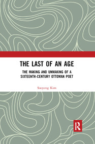 The Last of an Age (The Making and Unmaking of a Sixteenth-Century Ottoman Poet) - 9780367879075 by Sooyong Kim, 9780367879075