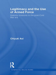 Legitimacy and the Use of Armed Force (Stability Missions in the Post-Cold War Era) - 9780415510035 by Chiyuki Aoi, 9780415510035