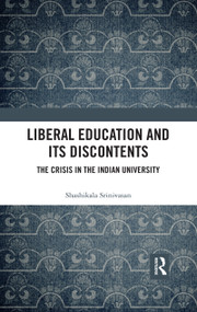 Liberal Education and Its Discontents (The Crisis in the Indian University) - 9780367479466 by Shashikala Srinivasan, 9780367479466