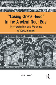 Losing One's Head in the Ancient Near East (Interpretation and Meaning of Decapitation) - 9780367593551 by Rita Dolce, 9780367593551