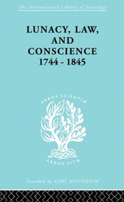 Lunacy, Law and Conscience, 1744-1845 (The Social History of the Care of the Insane) by Kathleen Jones, 9780415868709