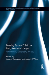 Making Space Public in Early Modern Europe (Performance, Geography, Privacy) - 9780367867546 by Angela Vanhaelen, Joseph P. Ward, 9780367867546