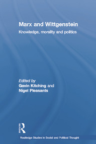 Marx and Wittgenstein (Knowledge, Morality and Politics) by Gavin Kitching, Nigel Pleasants, 9780415758482