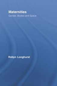 Maternities (Gender, Bodies and Space) by Robyn Longhurst, 9780415807890