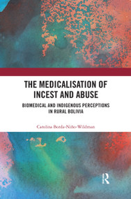 The Medicalisation of Incest and Abuse (Biomedical and Indigenous Perceptions in Rural Bolivia) - 9780367431037 by Carolina Borda-Niño-Wildman, 9780367431037